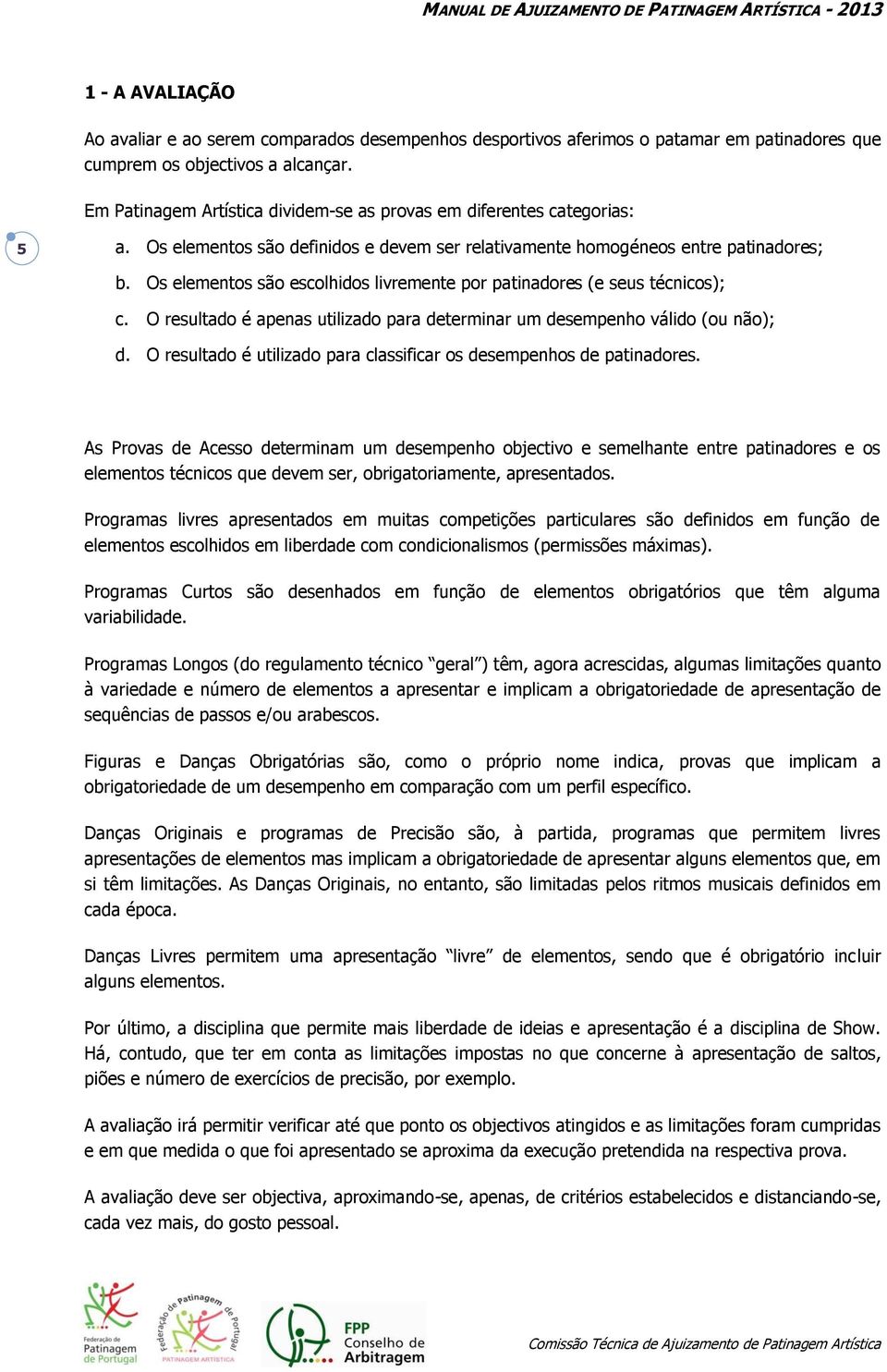 Os elementos são escolhidos livremente por patinadores (e seus técnicos); c. O resultado é apenas utilizado para determinar um desempenho válido (ou não); d.