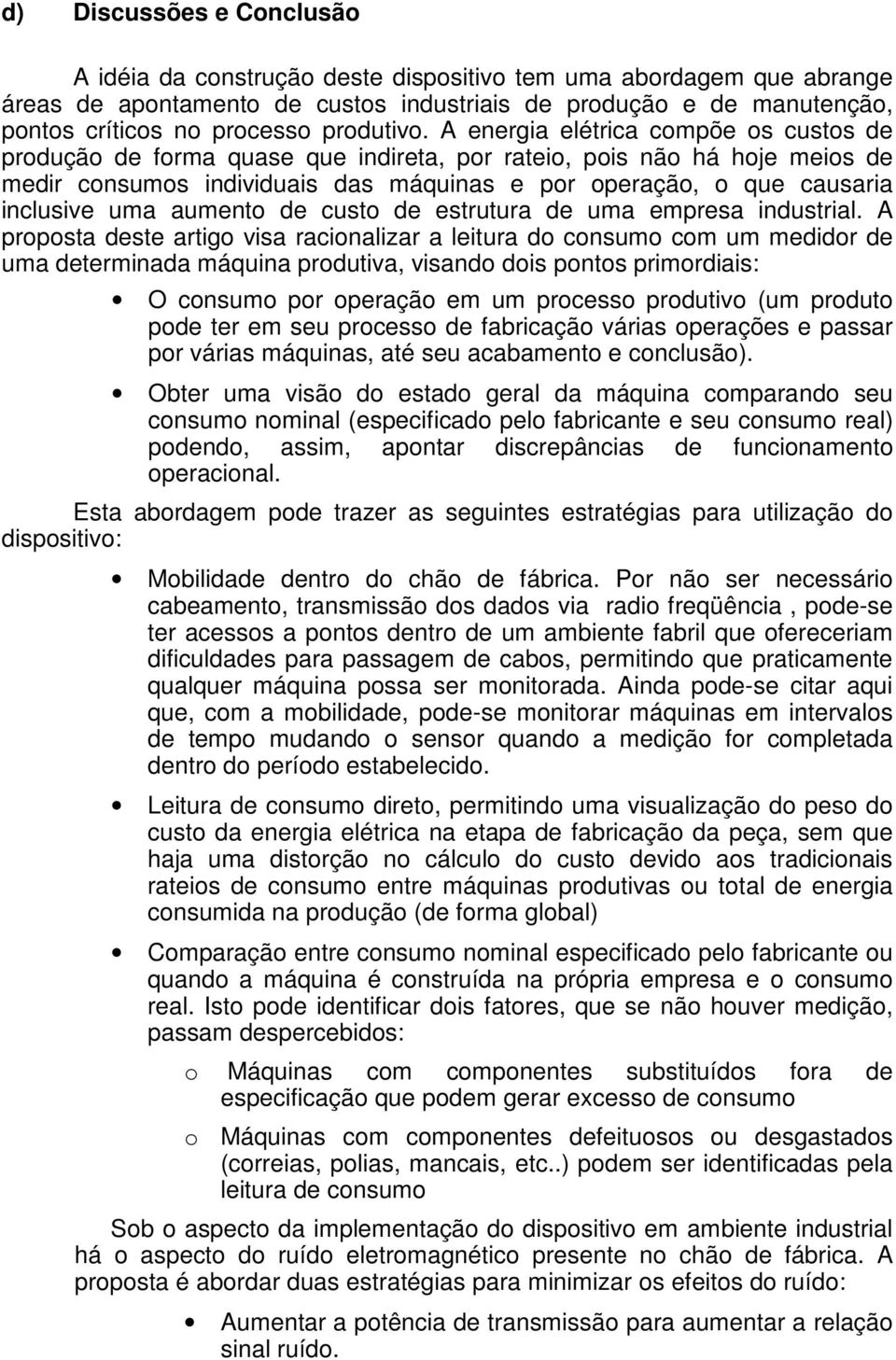 A energia elétrica compõe os custos de produção de forma quase que indireta, por rateio, pois não há hoje meios de medir consumos individuais das máquinas e por operação, o que causaria inclusive uma