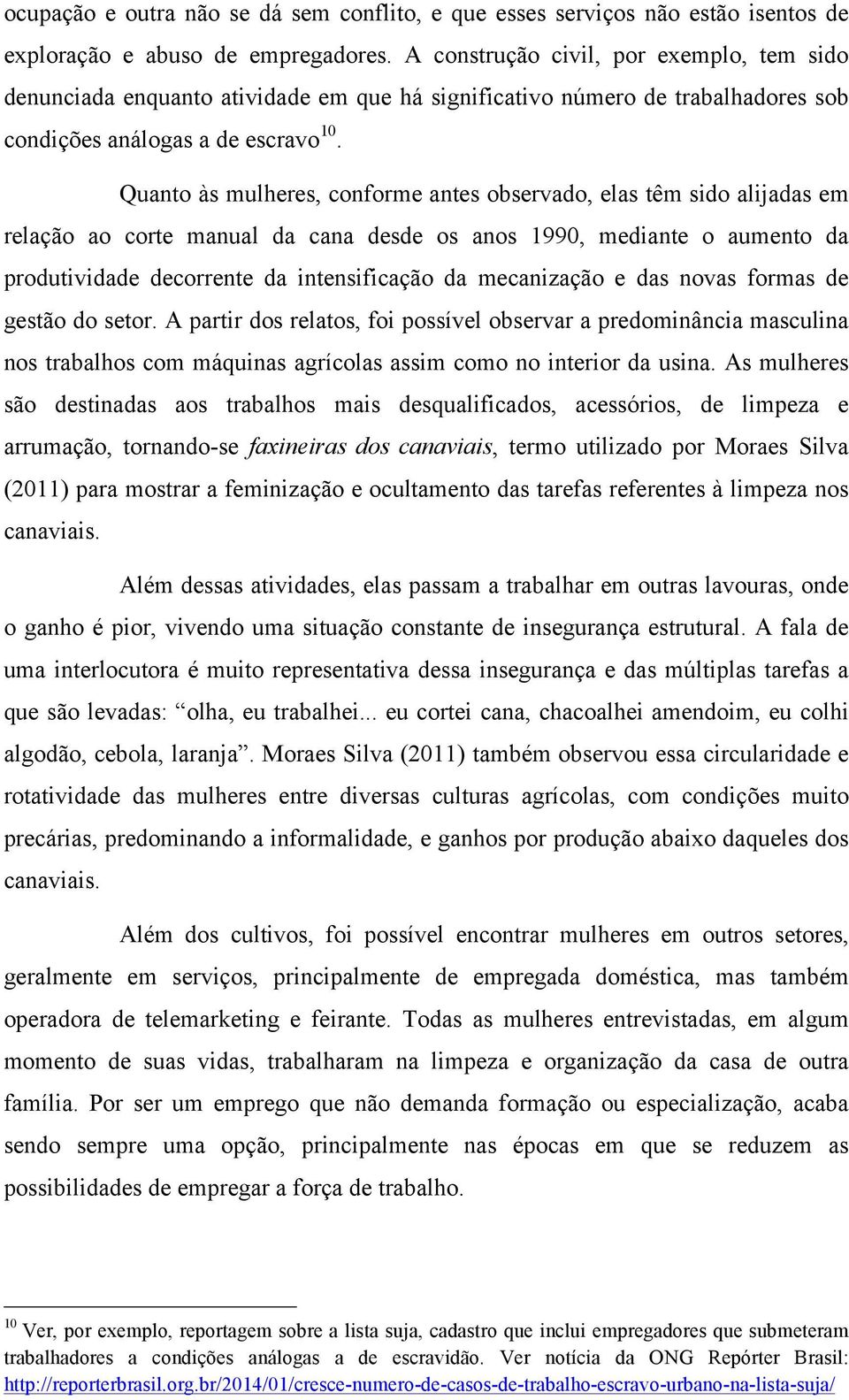 Quanto às mulheres, conforme antes observado, elas têm sido alijadas em relação ao corte manual da cana desde os anos 1990, mediante o aumento da produtividade decorrente da intensificação da