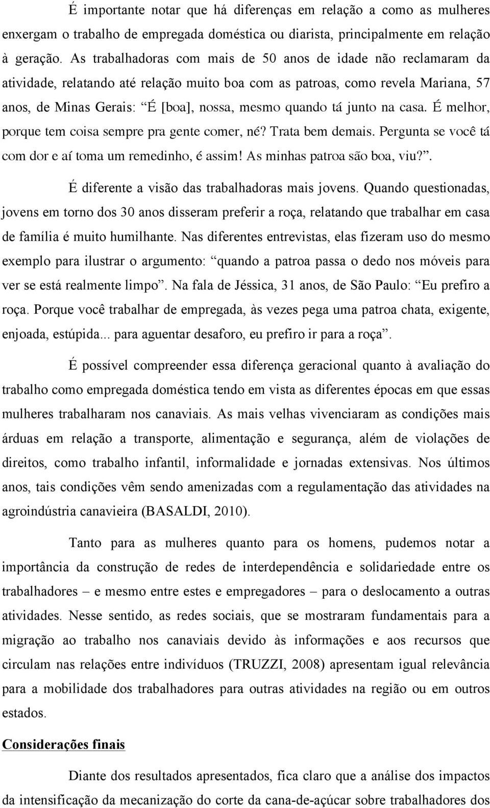 tá junto na casa. É melhor, porque tem coisa sempre pra gente comer, né? Trata bem demais. Pergunta se você tá com dor e aí toma um remedinho, é assim! As minhas patroa são boa, viu?