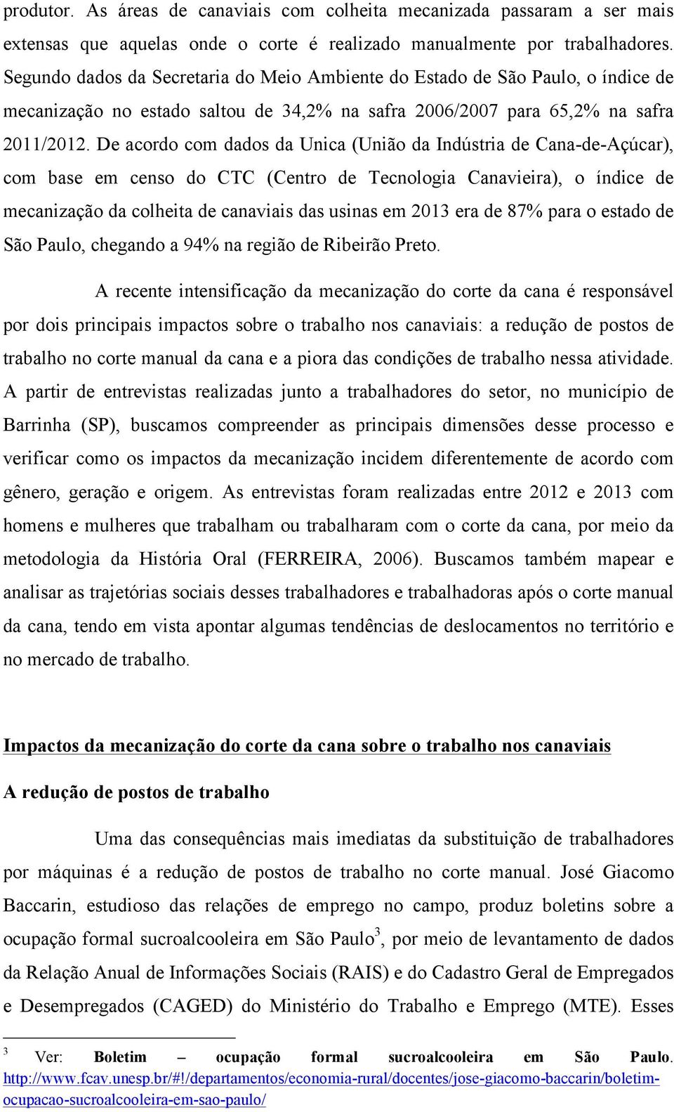 De acordo com dados da Unica (União da Indústria de Cana-de-Açúcar), com base em censo do CTC (Centro de Tecnologia Canavieira), o índice de mecanização da colheita de canaviais das usinas em 2013