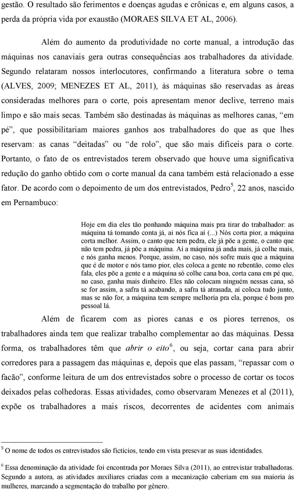 Segundo relataram nossos interlocutores, confirmando a literatura sobre o tema (ALVES, 2009; MENEZES ET AL, 2011), às máquinas são reservadas as áreas consideradas melhores para o corte, pois