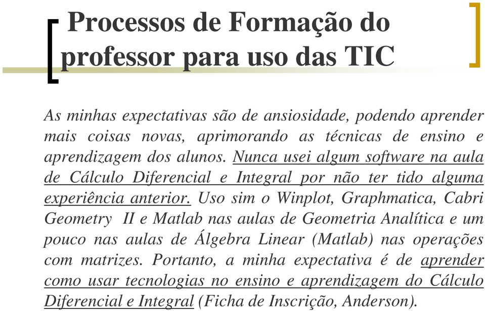 Uso sim o Winplot, Graphmatica, Cabri Geometry II e Matlab nas aulas de Geometria Analítica e um pouco nas aulas de Álgebra Linear (Matlab) nas operações com