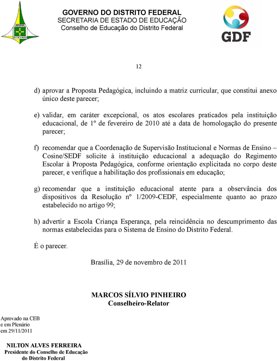 instituição educacional a adequação do Regimento Escolar à Proposta Pedagógica, conforme orientação explicitada no corpo deste parecer, e verifique a habilitação dos profissionais em educação; g)