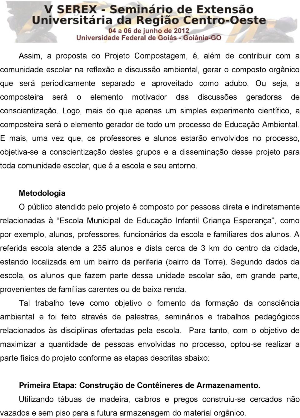 Logo, mais do que apenas um simples experimento científico, a composteira será o elemento gerador de todo um processo de Educação Ambiental.