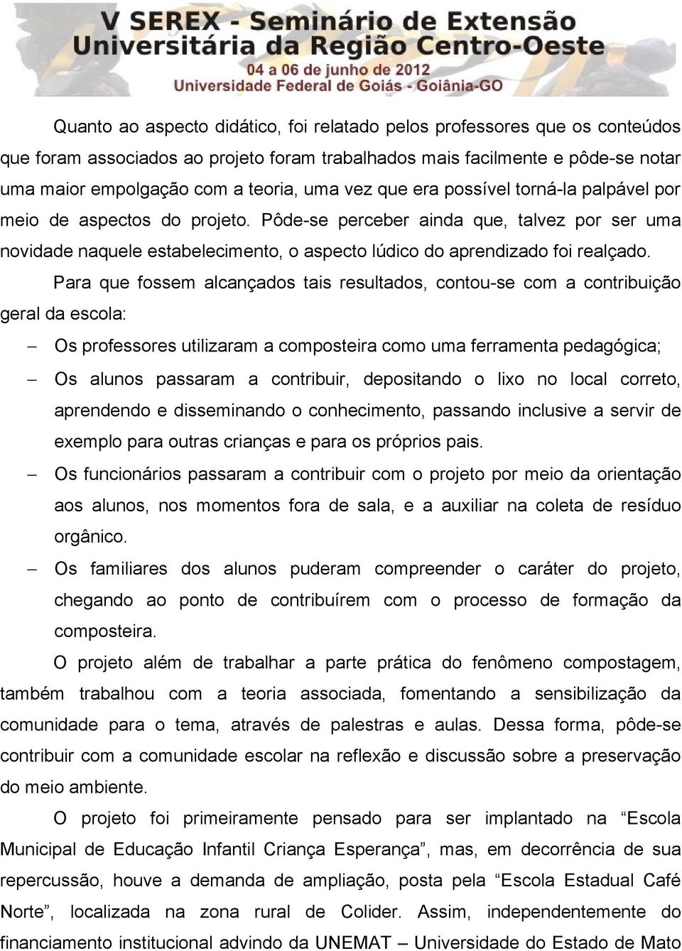 Para que fossem alcançados tais resultados, contou-se com a contribuição geral da escola: Os professores utilizaram a composteira como uma ferramenta pedagógica; Os alunos passaram a contribuir,