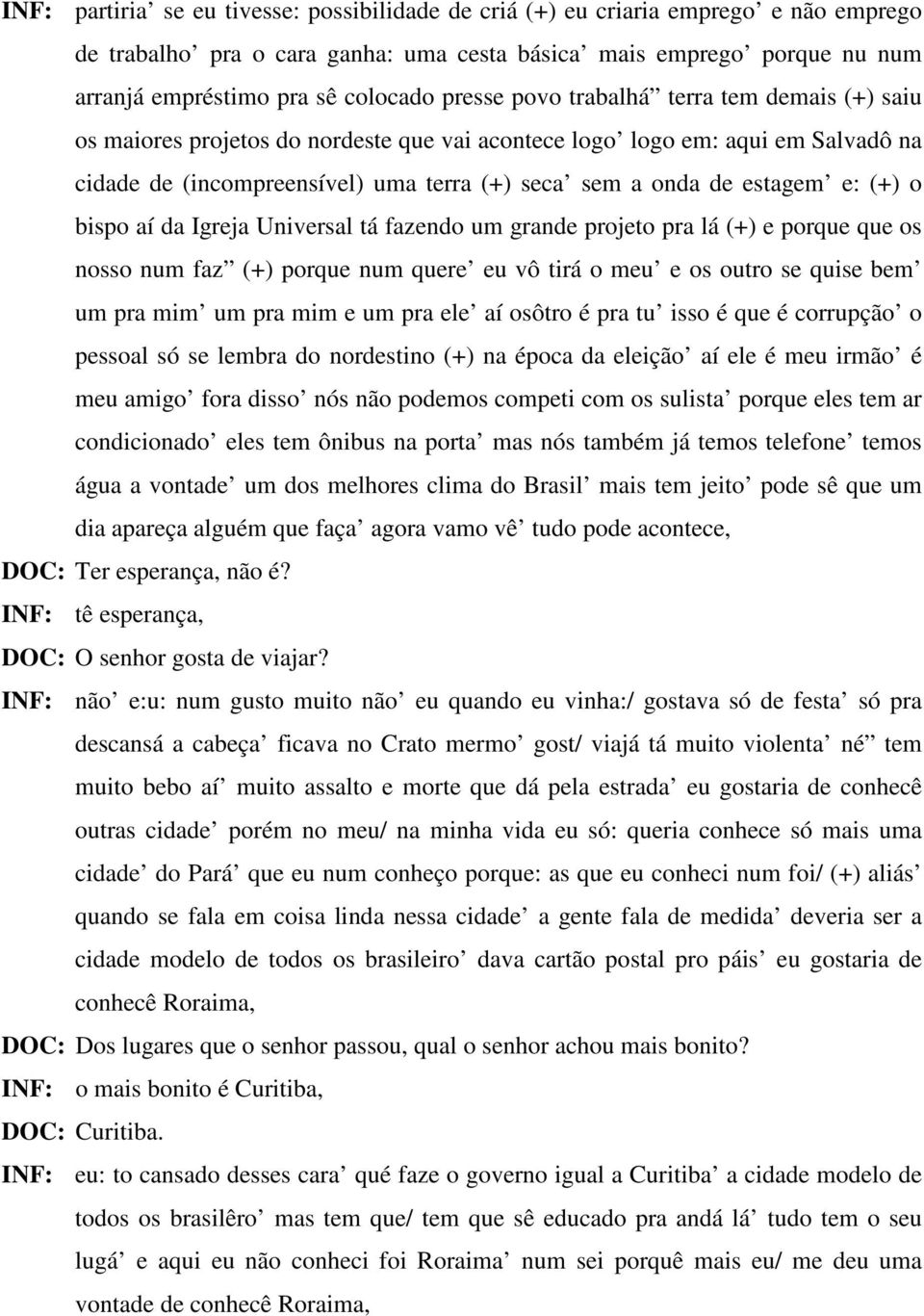 e: (+) o bispo aí da Igreja Universal tá fazendo um grande projeto pra lá (+) e porque que os nosso num faz (+) porque num quere eu vô tirá o meu e os outro se quise bem um pra mim um pra mim e um