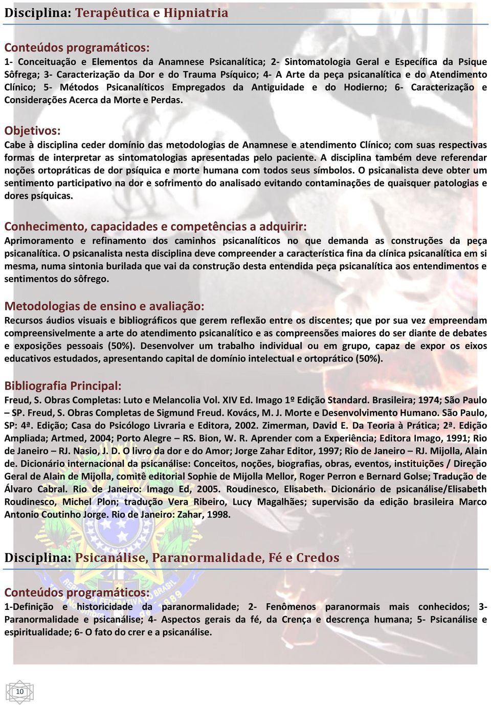 Cabe à disciplina ceder domínio das metodologias de Anamnese e atendimento Clínico; com suas respectivas formas de interpretar as sintomatologias apresentadas pelo paciente.