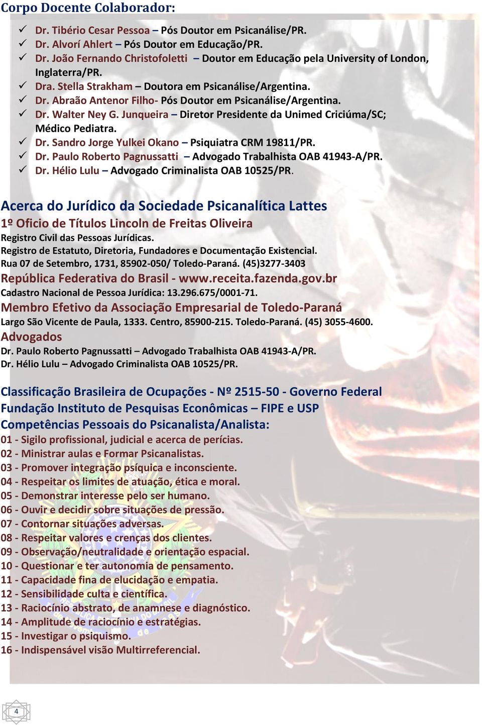 Junqueira Diretor Presidente da Unimed Criciúma/SC; Médico Pediatra. Dr. Sandro Jorge Yulkei Okano Psiquiatra CRM 19811/PR. Dr. Paulo Roberto Pagnussatti Advogado Trabalhista OAB 41943 A/PR. Dr. Hélio Lulu Advogado Criminalista OAB 10525/PR.