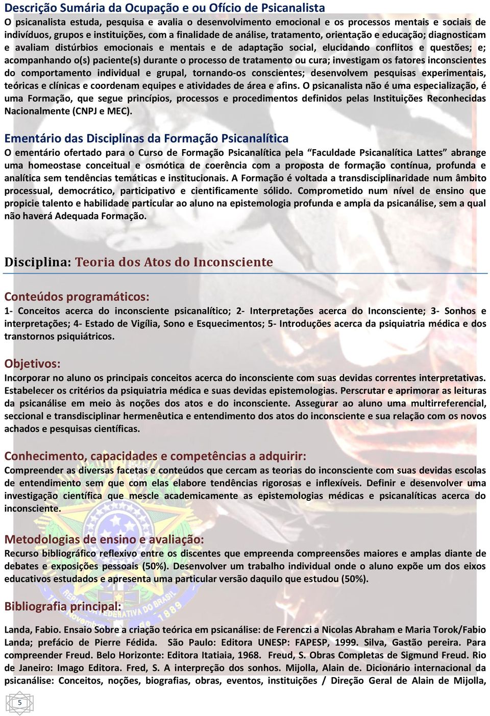 paciente(s) durante o processo de tratamento ou cura; investigam os fatores inconscientes do comportamento individual e grupal, tornando os conscientes; desenvolvem pesquisas experimentais, teóricas