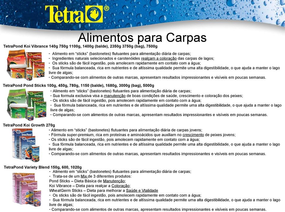 nutrientes e de altíssima qualidade permite uma alta digestibilidade, o que ajuda a manter o lago livre de algas; - Comparando-se com alimentos de outras marcas, apresentam resultados impressionantes