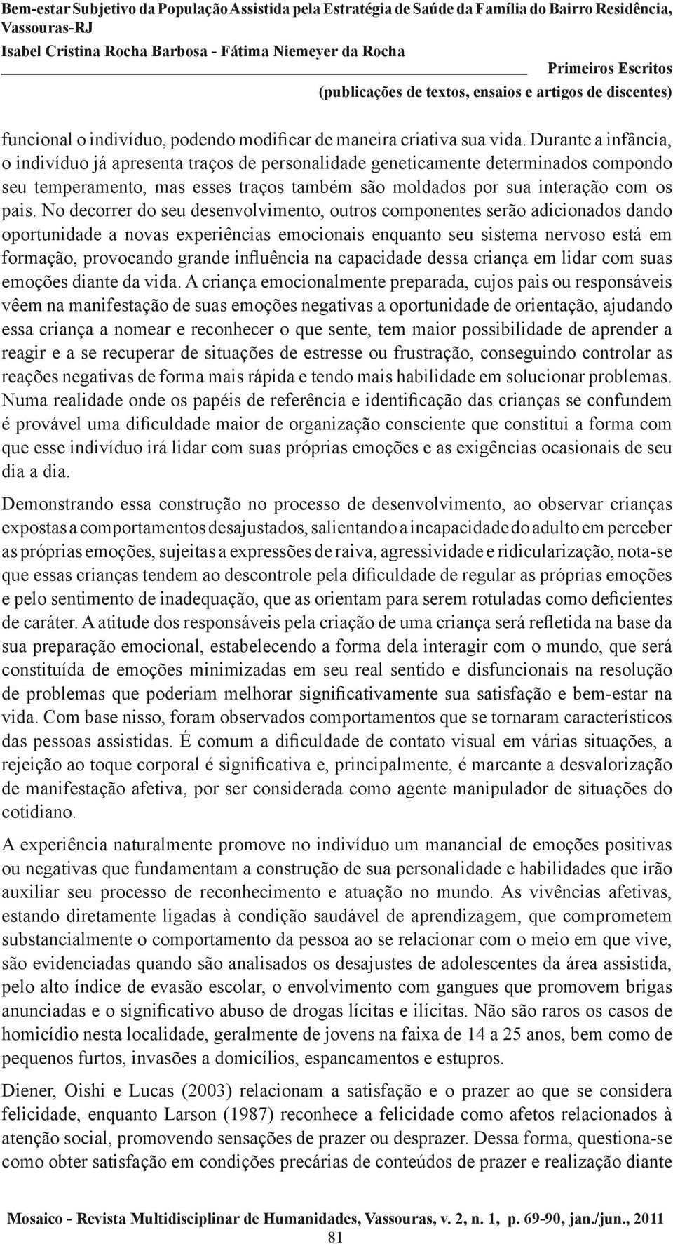 No decorrer do seu desenvolvimento, outros componentes serão adicionados dando oportunidade a novas experiências emocionais enquanto seu sistema nervoso está em formação, provocando grande influência