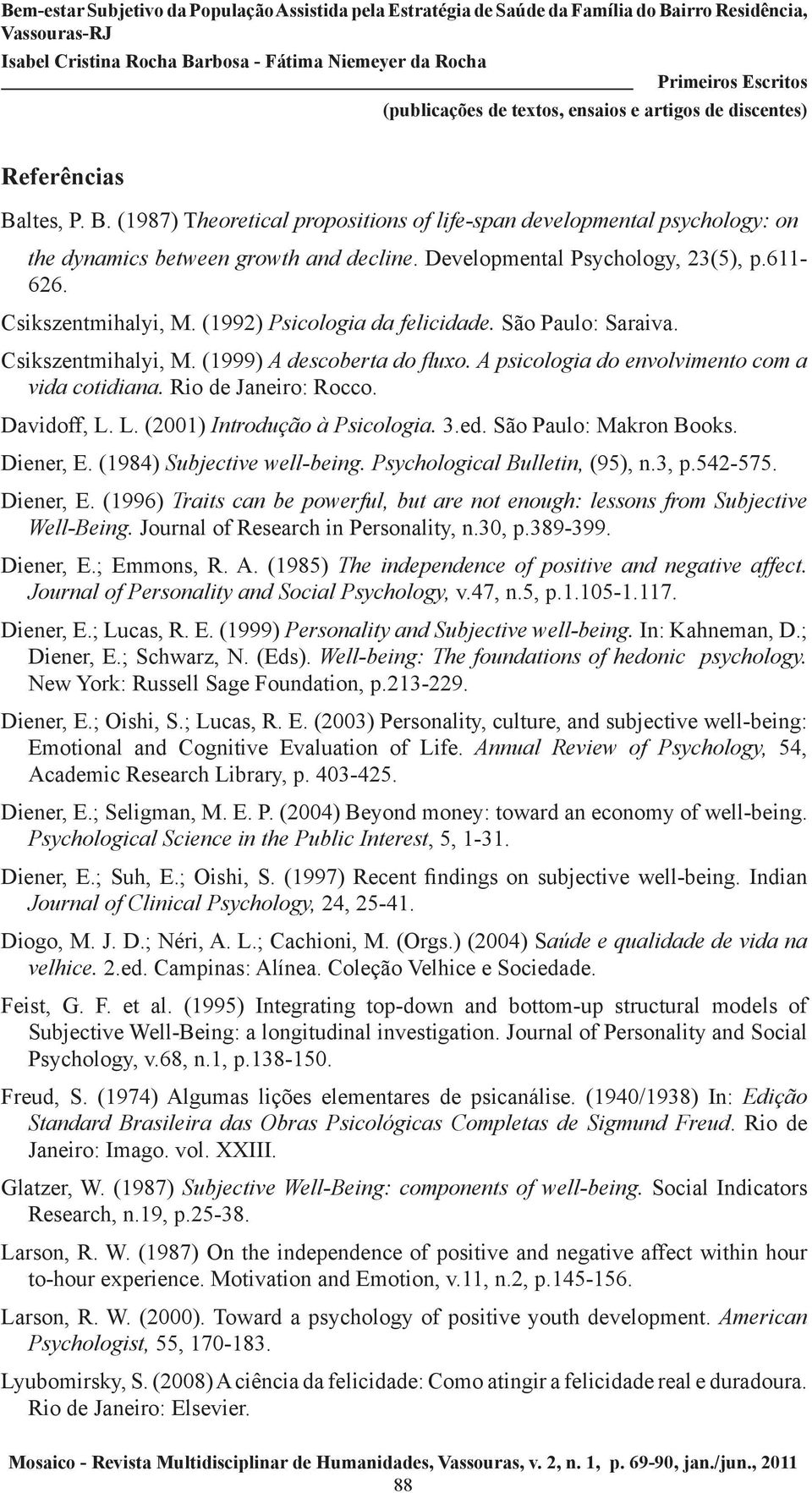 Davidoff, L. L. (2001) Introdução à Psicologia. 3.ed. São Paulo: Makron Books. Diener, E. (1984) Subjective well-being. Psychological Bulletin, (95), n.3, p.542-575. Diener, E. (1996) Traits can be powerful, but are not enough: lessons from Subjective Well-Being.