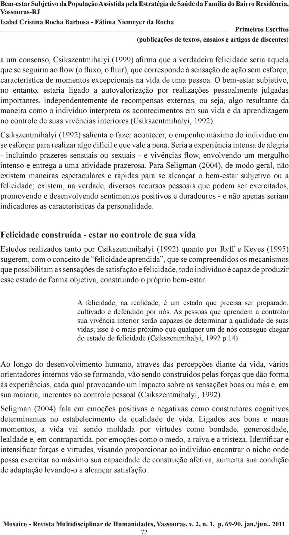 O bem-estar subjetivo, no entanto, estaria ligado a autovalorização por realizações pessoalmente julgadas importantes, independentemente de recompensas externas, ou seja, algo resultante da maneira