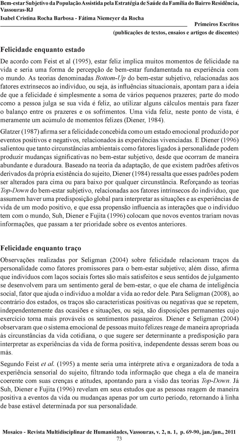 As teorias denominadas Bottom-Up do bem-estar subjetivo, relacionadas aos fatores extrínsecos ao indivíduo, ou seja, às influências situacionais, apontam para a ideia de que a felicidade é