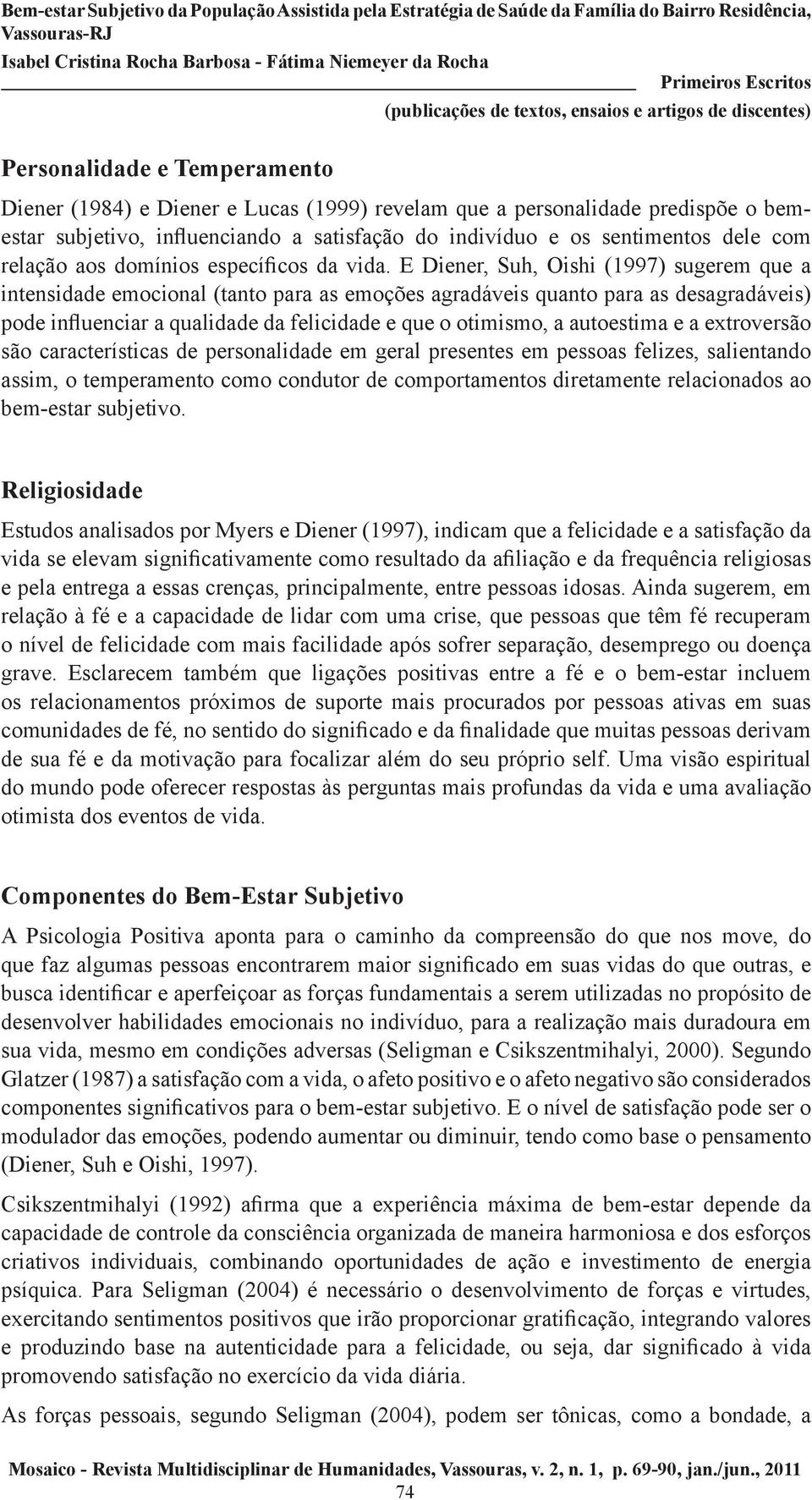 E Diener, Suh, Oishi (1997) sugerem que a intensidade emocional (tanto para as emoções agradáveis quanto para as desagradáveis) pode influenciar a qualidade da felicidade e que o otimismo, a