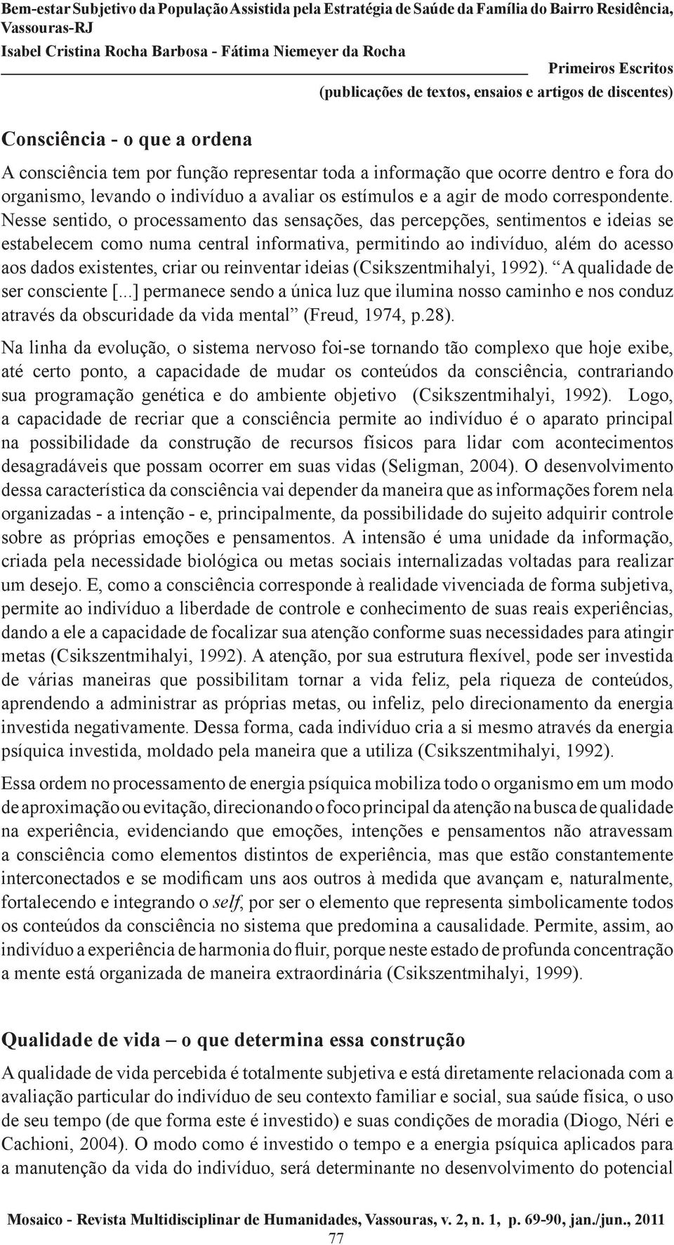 Nesse sentido, o processamento das sensações, das percepções, sentimentos e ideias se estabelecem como numa central informativa, permitindo ao indivíduo, além do acesso aos dados existentes, criar ou