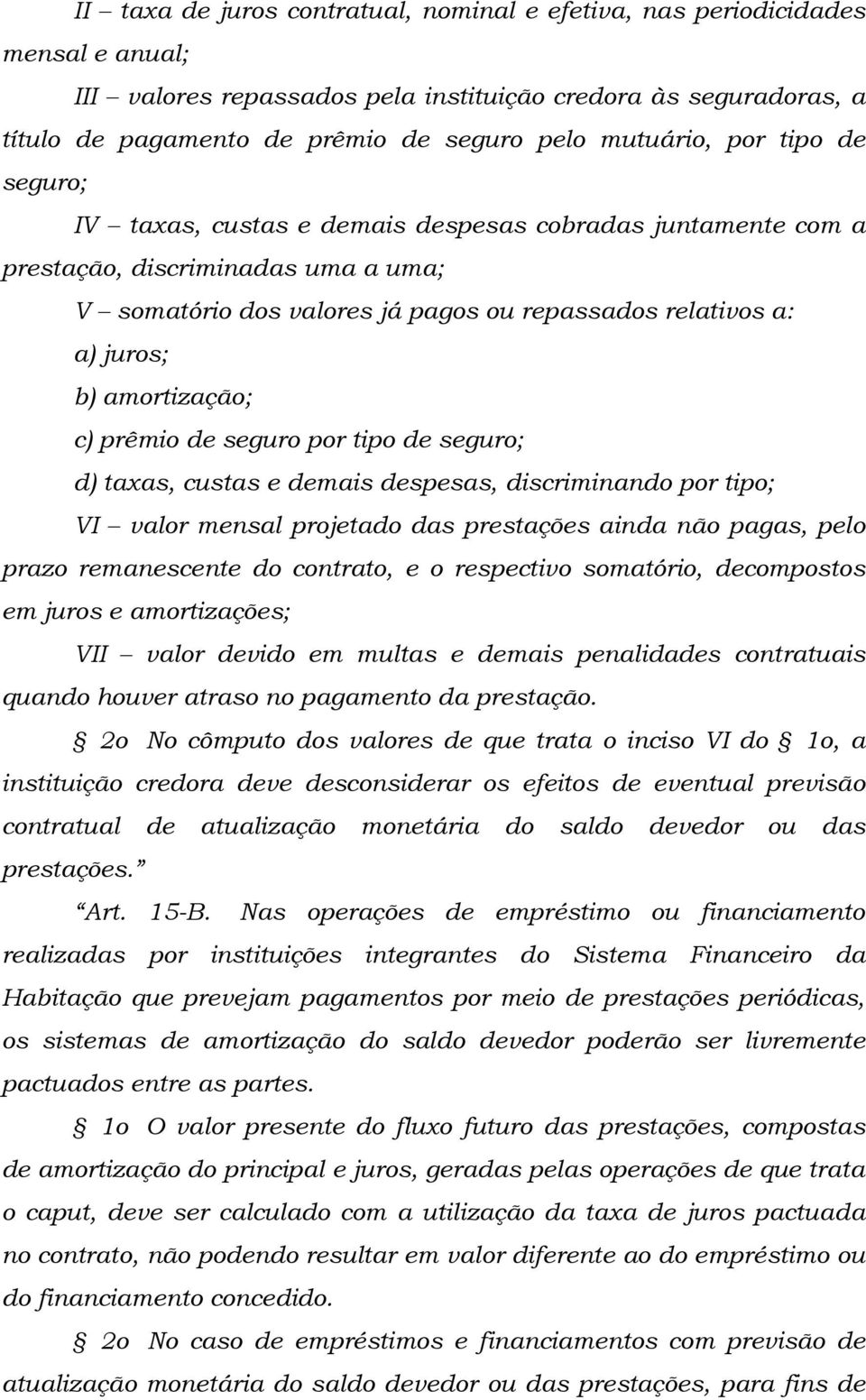 amortização; c) prêmio de seguro por tipo de seguro; d) taxas, custas e demais despesas, discriminando por tipo; VI valor mensal projetado das prestações ainda não pagas, pelo prazo remanescente do