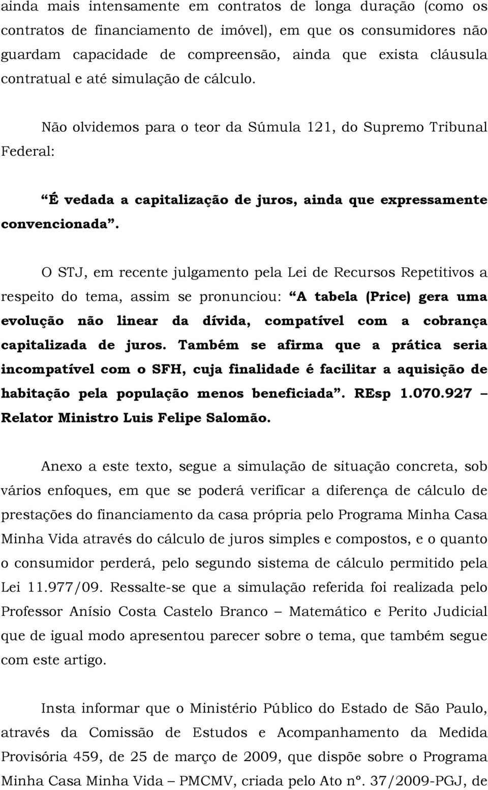 O STJ, em recente julgamento pela Lei de Recursos Repetitivos a respeito do tema, assim se pronunciou: A tabela (Price) gera uma evolução não linear da dívida, compatível com a cobrança capitalizada