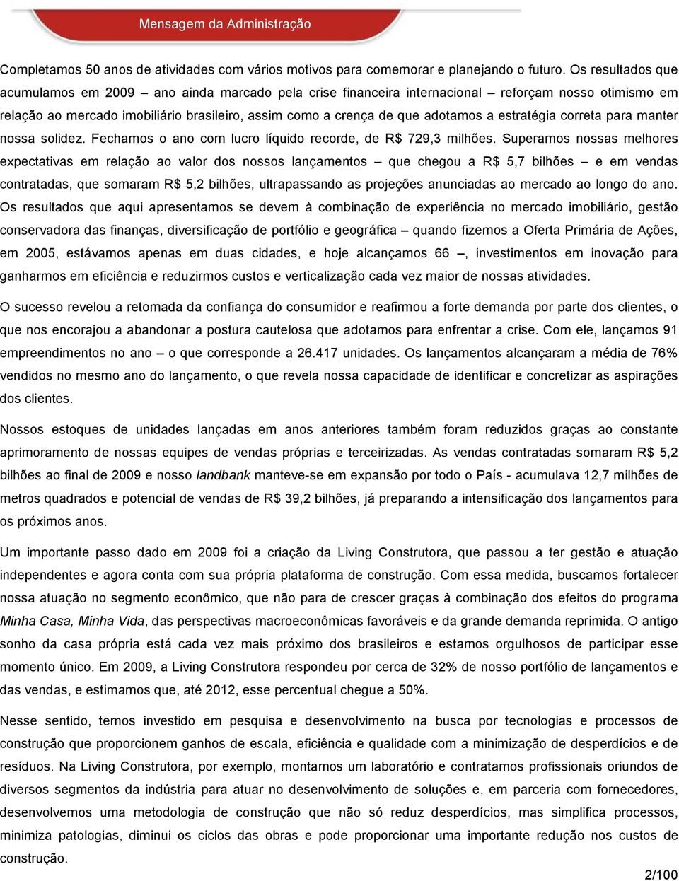 estratégia correta para manter nossa solidez. Fechamos o ano com lucro líquido recorde, de R$ 729,3 milhões.