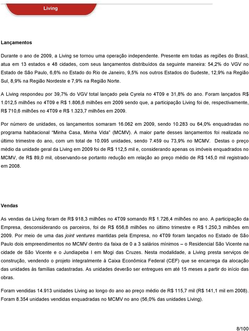 9,5% nos outros Estados do Sudeste, 12,9% na Região Sul, 8,9% na Região Nordeste e 7,9% na Região Norte. A Living respondeu por 39,7% do VGV total lançado pela Cyrela no 4T09 e 31,8% do ano.