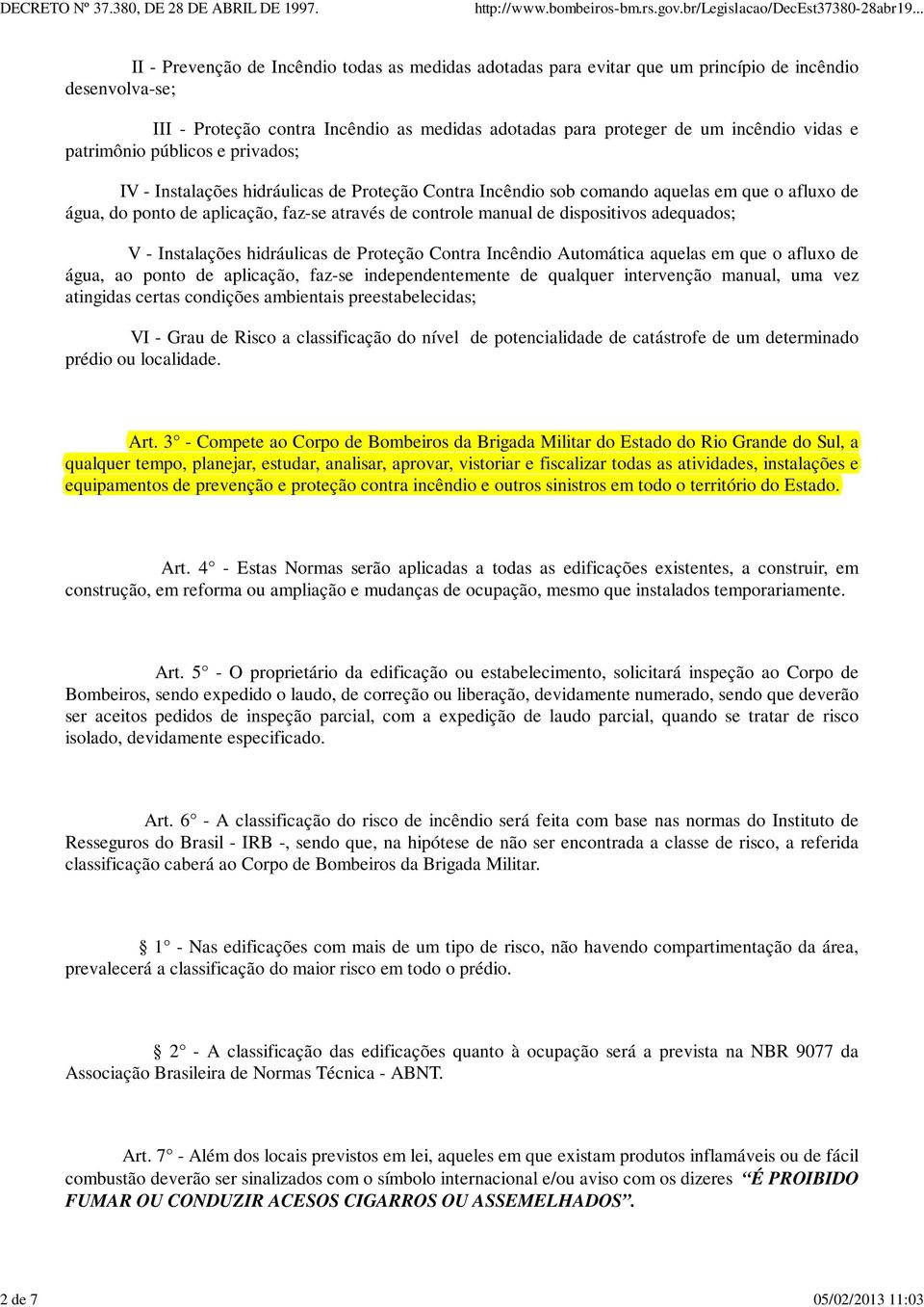 controle manual de dispositivos adequados; V - Instalações hidráulicas de Proteção Contra Incêndio Automática aquelas em que o afluxo de água, ao ponto de aplicação, faz-se independentemente de