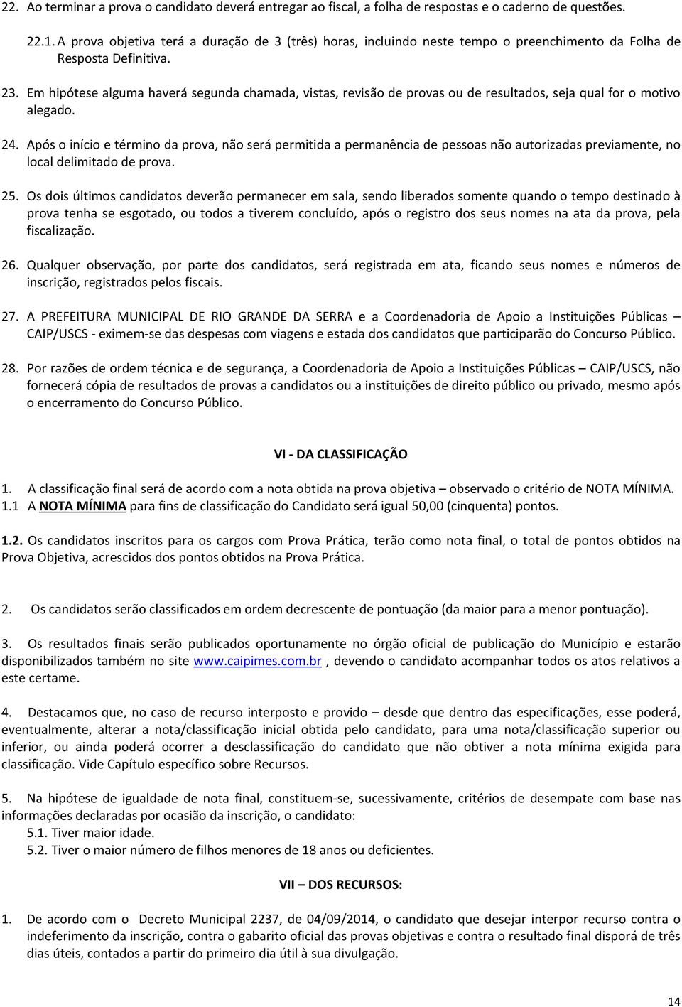 Em hipótese alguma haverá segunda chamada, vistas, revisão de provas ou de resultados, seja qual for o motivo alegado. 24.