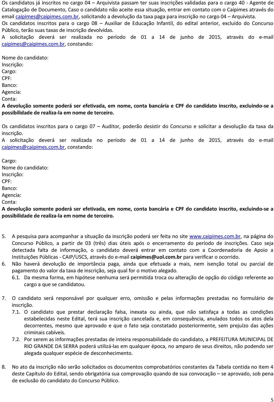 Os candidatos inscritos para o cargo 08 Auxiliar de Educação Infantil, do edital anterior, excluído do Concurso Público, terão suas taxas de inscrição devolvidas.