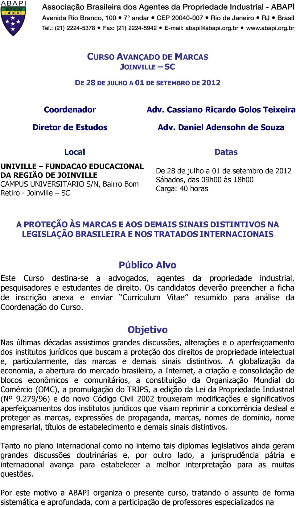 das 09h00 às 18h00 Carga: 40 horas A PROTEÇÃO ÀS MARCAS E AOS DEMAIS SINAIS DISTINTIVOS NA LEGISLAÇÃO BRASILEIRA E NOS TRATADOS INTERNACIONAIS Público Alvo Este Curso destina-se a advogados, agentes