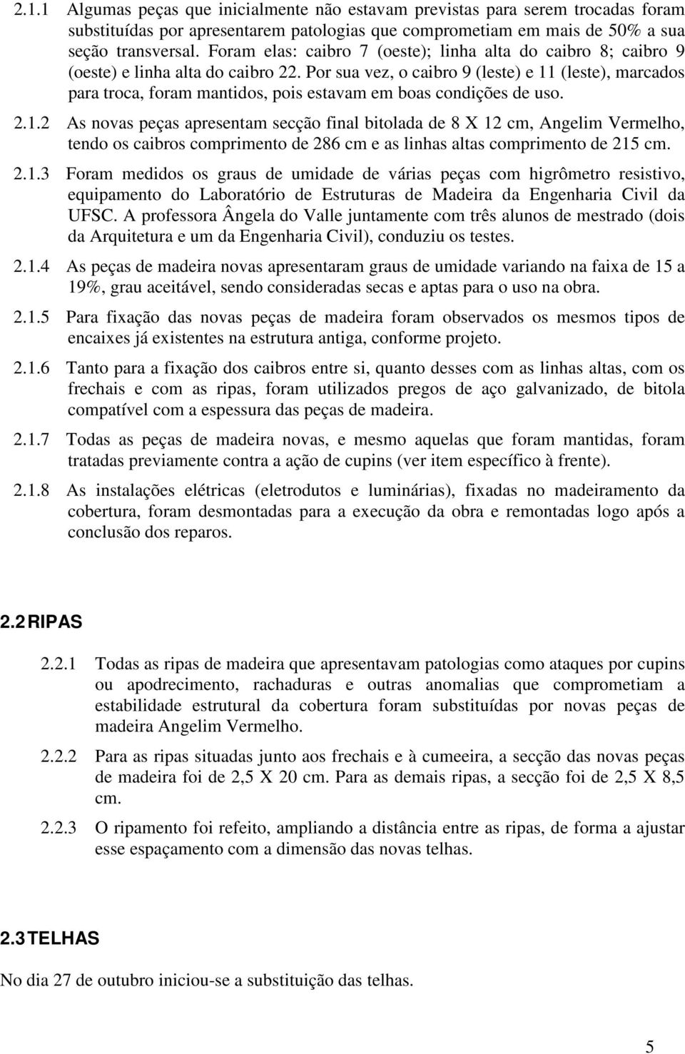 Por sua vez, o caibro 9 (leste) e 11 (leste), marcados para troca, foram mantidos, pois estavam em boas condições de uso. 2.1.2 As novas peças apresentam secção final bitolada de 8 X 12 cm, Angelim Vermelho, tendo os caibros comprimento de 286 cm e as linhas altas comprimento de 215 cm.