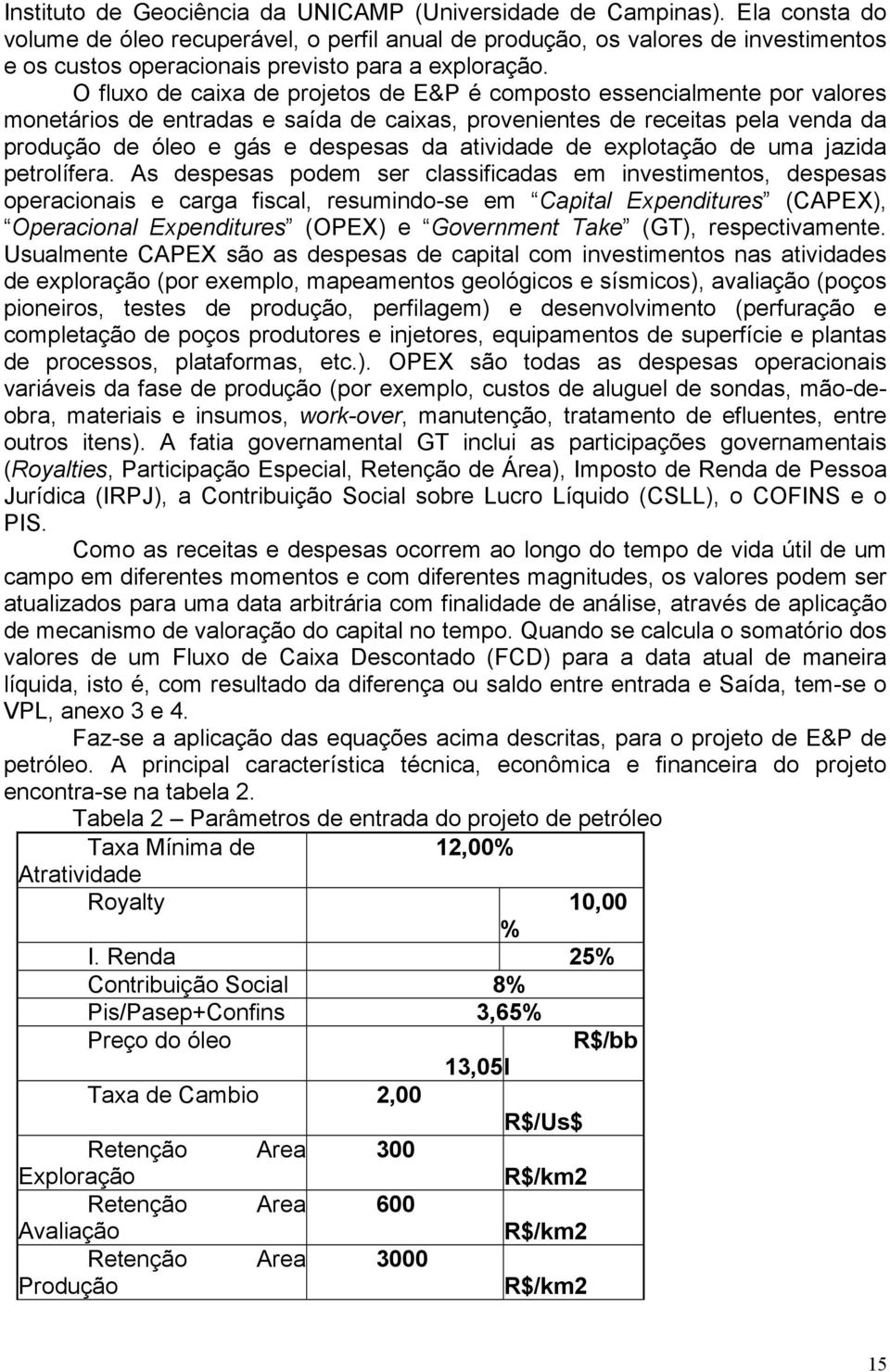 O fluxo de caixa de projetos de E&P é composto essencialmente por valores monetários de entradas e saída de caixas, provenientes de receitas pela venda da produção de óleo e gás e despesas da