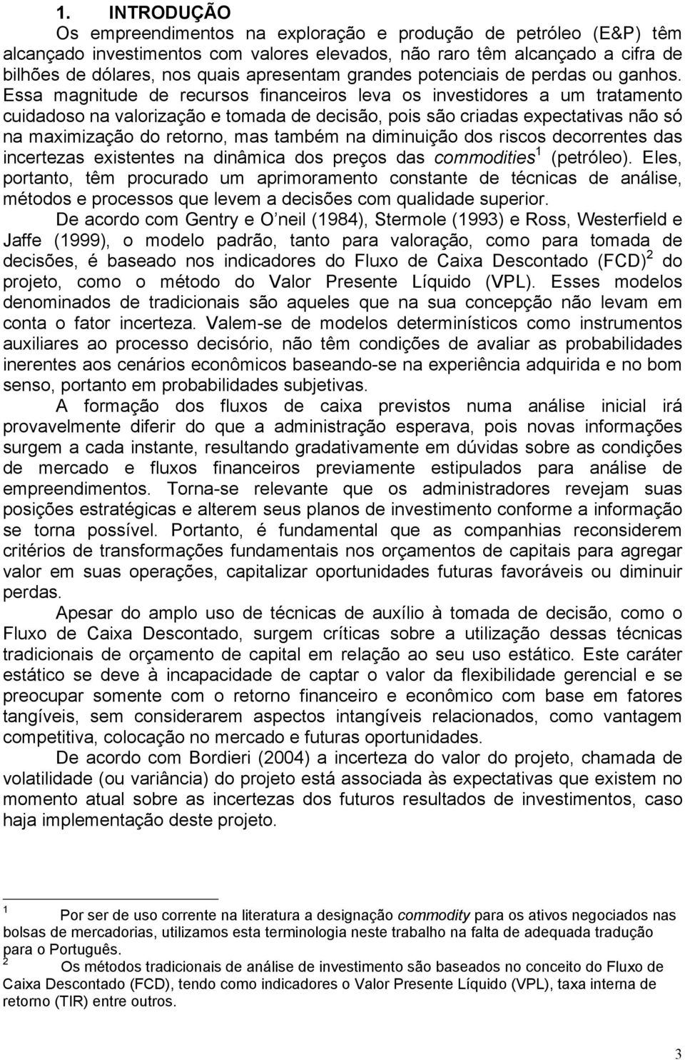 Essa magnitude de recursos financeiros leva os investidores a um tratamento cuidadoso na valorização e tomada de decisão, pois são criadas expectativas não só na maximização do retorno, mas também na