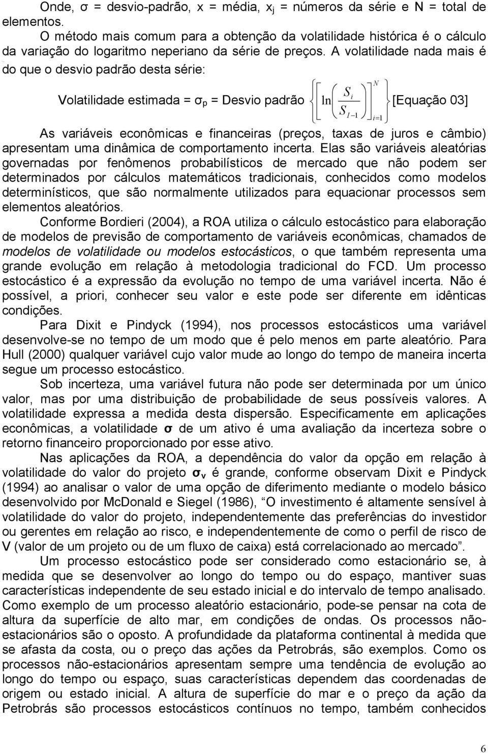 A volatilidade nada mais é do que o desvio padrão desta série: N S i Volatilidade estimada = σ p = Desvio padrão ln [Equação 03] S I 1 i= 1 As variáveis econômicas e financeiras (preços, taxas de