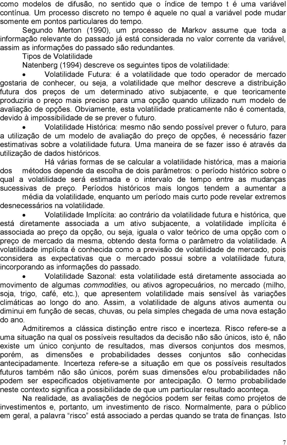 Tipos de Volatilidade Natenberg (1994) descreve os seguintes tipos de volatilidade: Volatilidade Futura: é a volatilidade que todo operador de mercado gostaria de conhecer, ou seja, a volatilidade