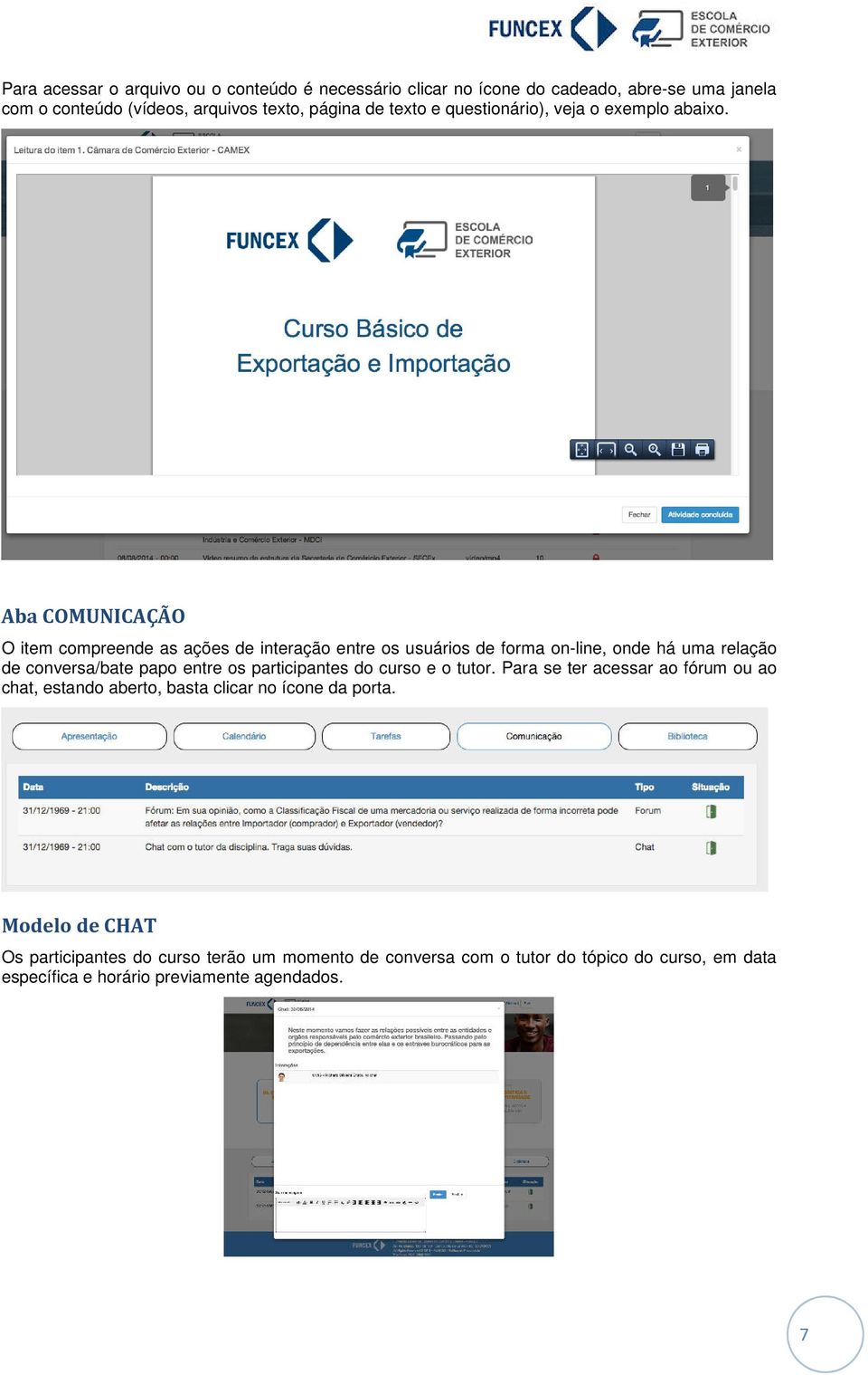 Aba COMUNICAÇÃO O item compreende as ações de interação entre os usuários de forma on-line, onde há uma relação de conversa/bate papo entre os