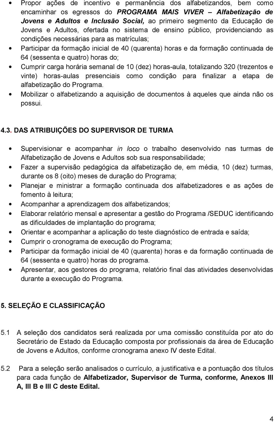 continuada de 64 (sessenta e quatro) horas do; Cumprir carga horária semanal de 10 (dez) horas-aula, totalizando 320 (trezentos e vinte) horas-aulas presenciais como condição para finalizar a etapa