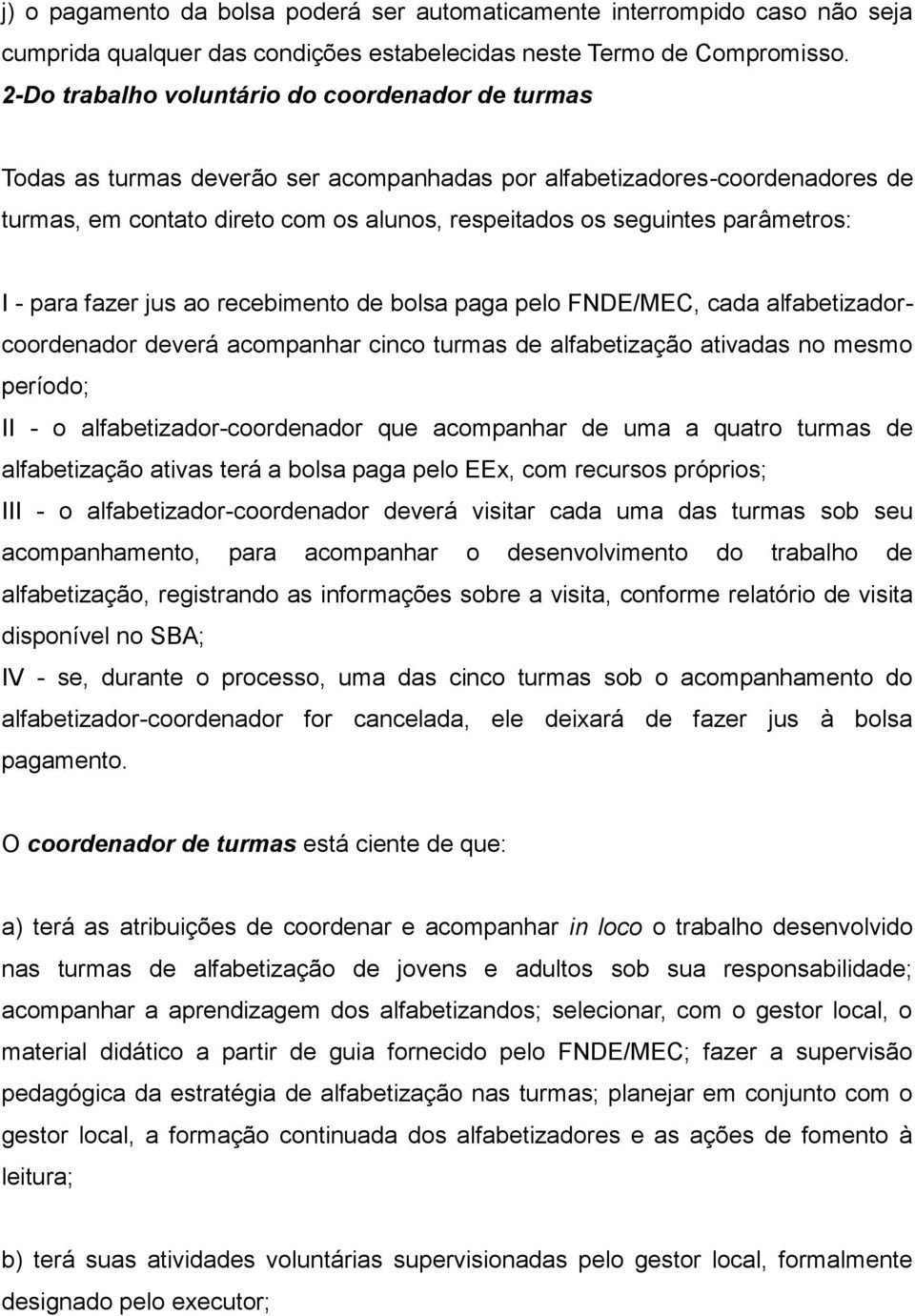 parâmetros: I - para fazer jus ao recebimento de bolsa paga pelo FNDE/MEC, cada alfabetizadorcoordenador deverá acompanhar cinco turmas de alfabetização ativadas no mesmo período; II - o