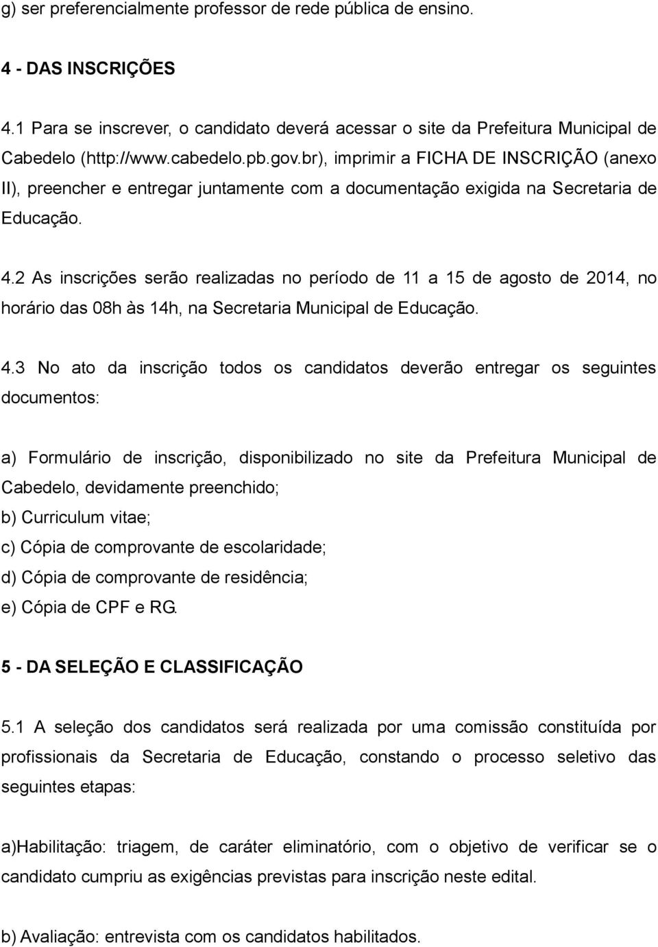 2 As inscrições serão realizadas no período de 11 a 15 de agosto de 2014, no horário das 08h às 14h, na Secretaria Municipal de Educação. 4.