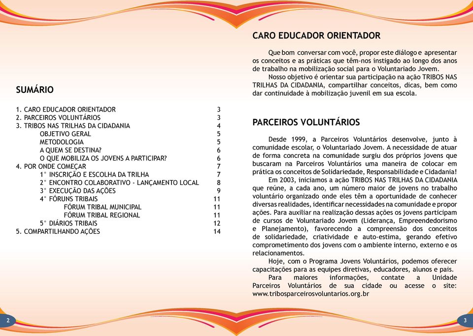 POR ONDE COMEÇAR 7 1 Inscrição e escolha da TRILHA 7 2 Encontro Colaborativo - Lançamento LOCAL 8 3 Execução das AçõES 9 4 Fóruns TRIBAIS 11 Fórum Tribal MUNICIPAL 11 Fórum Tribal REGIONAL 11 5