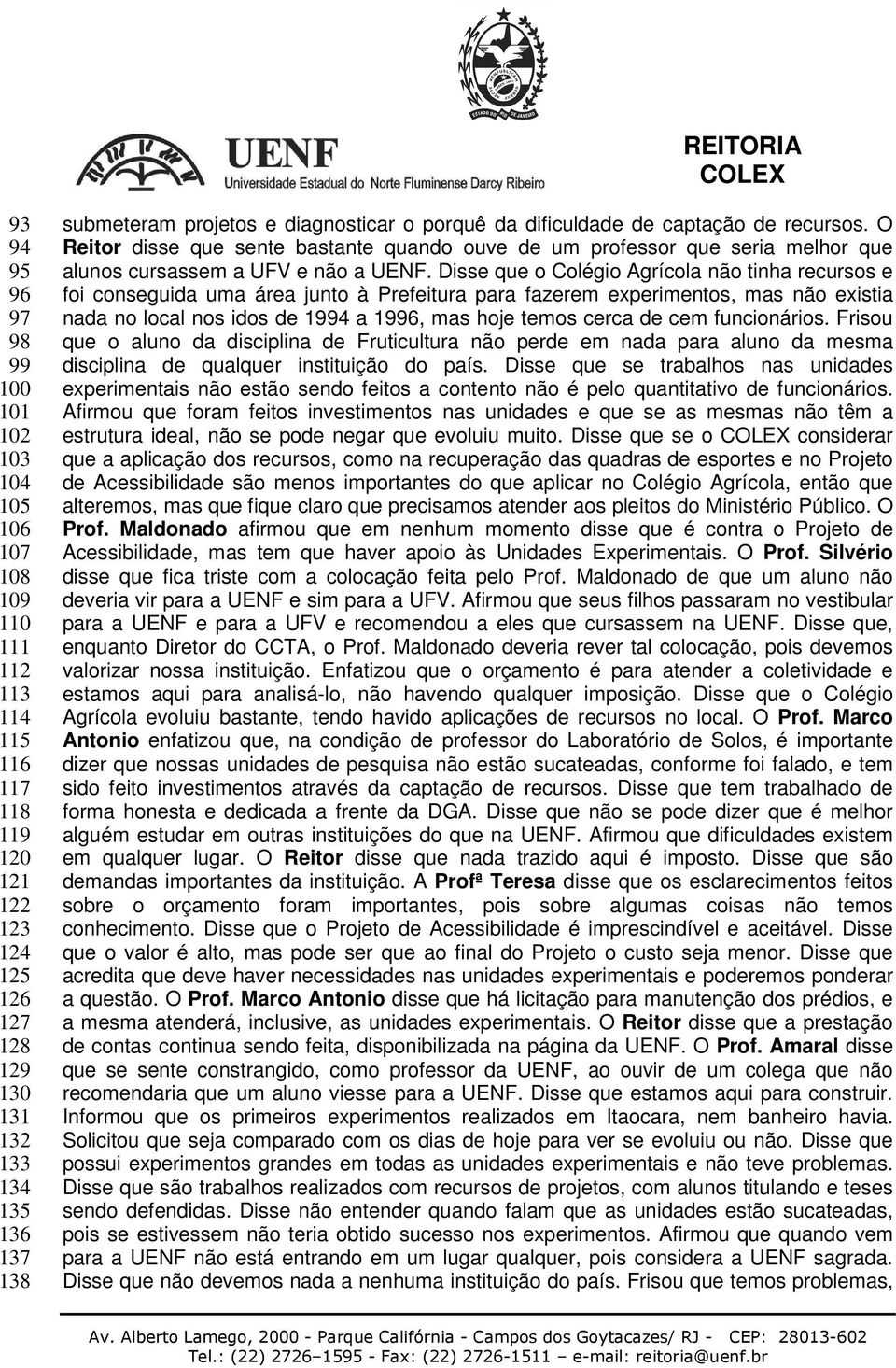 Disse que o Colégio Agrícola não tinha recursos e foi conseguida uma área junto à Prefeitura para fazerem experimentos, mas não existia nada no local nos idos de 1994 a 1996, mas hoje temos cerca de