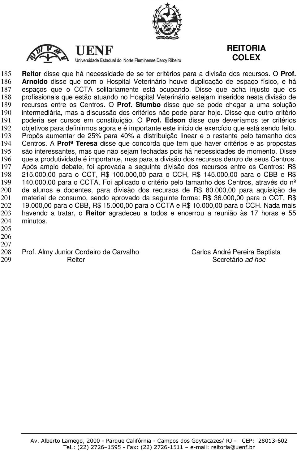 Disse que acha injusto que os profissionais que estão atuando no Hospital Veterinário estejam inseridos nesta divisão de recursos entre os Centros. O Prof.