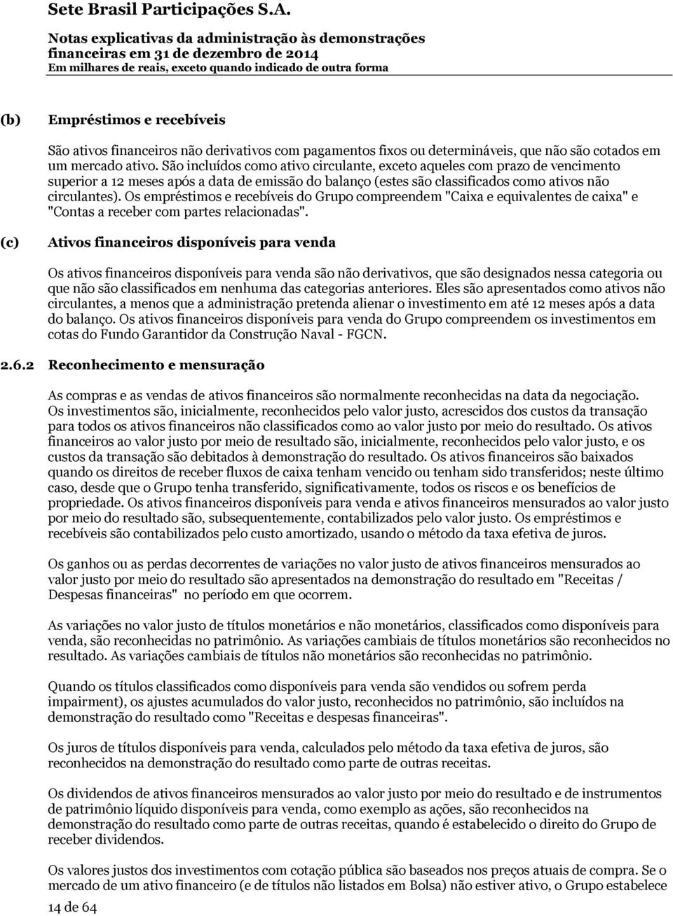 Os empréstimos e recebíveis do Grupo compreendem "Caixa e equivalentes de caixa" e "Contas a receber com partes relacionadas".