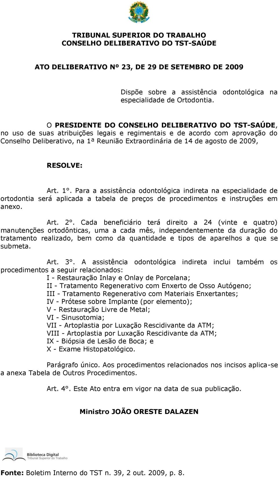 2009, RESOLVE: Art. 1. Para a assistência odontológica indireta na especialidade de ortodontia será aplicada a tabela de preços de procedimentos e instruções em anexo. Art. 2.