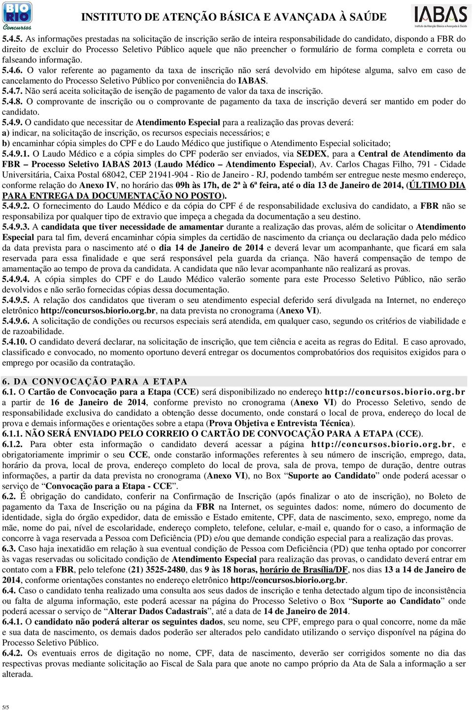 O valor referente ao pagamento da taxa de inscrição não será devolvido em hipótese alguma, salvo em caso de cancelamento do Processo Seletivo Público por conveniência do IABAS. 5.4.7.