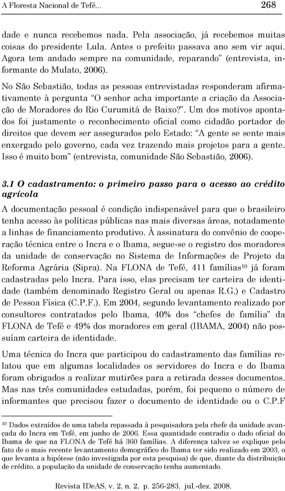 No São Sebastião, todas as pessoas entrevistadas responderam afirmativamente à pergunta O senhor acha importante a criação da Associação de Moradores do Rio Curumitá de Baixo?