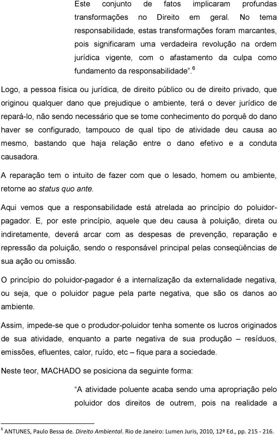 6 Logo, a pessoa física ou jurídica, de direito público ou de direito privado, que originou qualquer dano que prejudique o ambiente, terá o dever jurídico de repará-lo, não sendo necessário que se