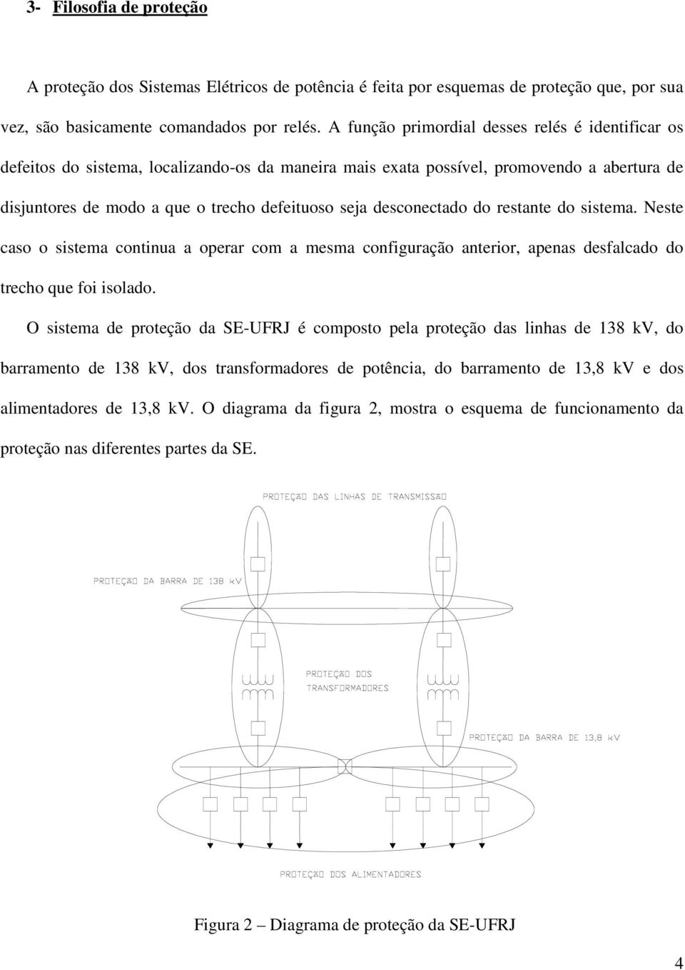 desconectado do restante do sistema. Neste caso o sistema continua a operar com a mesma configuração anterior, apenas desfalcado do trecho que foi isolado.