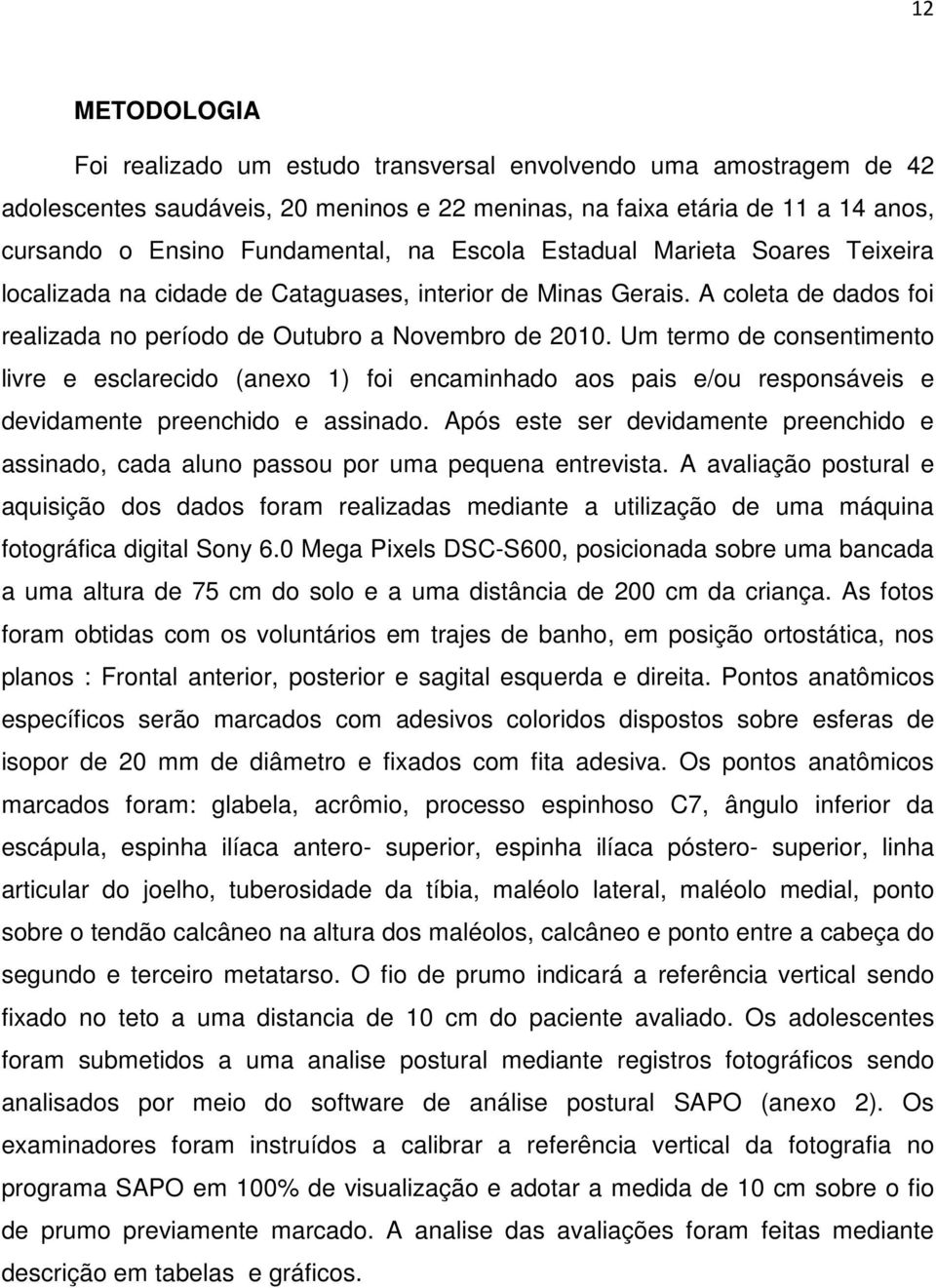 Um termo de consentimento livre e esclarecido (anexo 1) foi encaminhado aos pais e/ou responsáveis e devidamente preenchido e assinado.