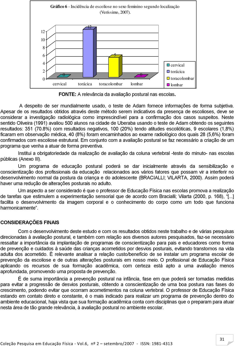 Apesar de os resultados obtidos através deste método serem indicativos da presença de escolioses, deve se considerar a investigação radiológica como imprescindível para a confirmação dos casos