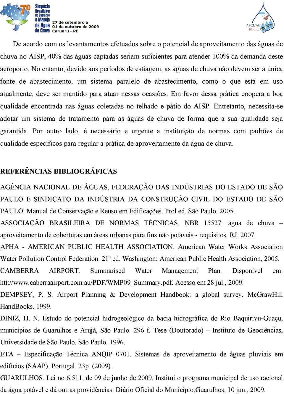 para atuar nessas ocasiões. Em favor dessa prática coopera a boa qualidade encontrada nas águas coletadas no telhado e pátio do AISP.